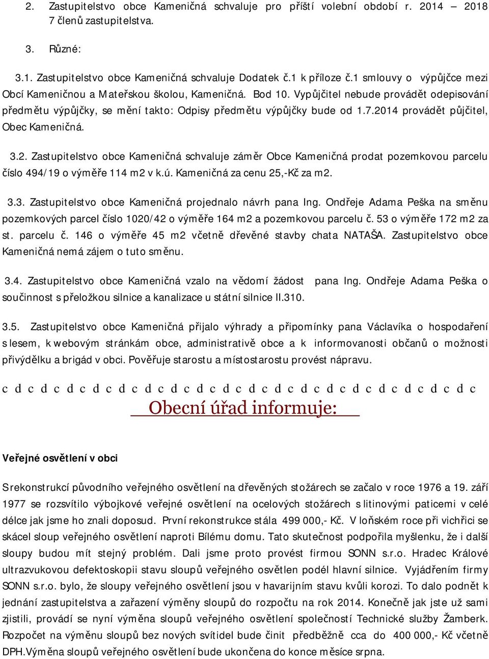 2014 provádět půjčitel, Obec Kameničná. 3.2. Zastupitelstvo obce Kameničná schvaluje záměr Obce Kameničná prodat pozemkovou parcelu číslo 494/19 o výměře 114 m2 v k.ú. Kameničná za cenu 25,-Kč za m2.