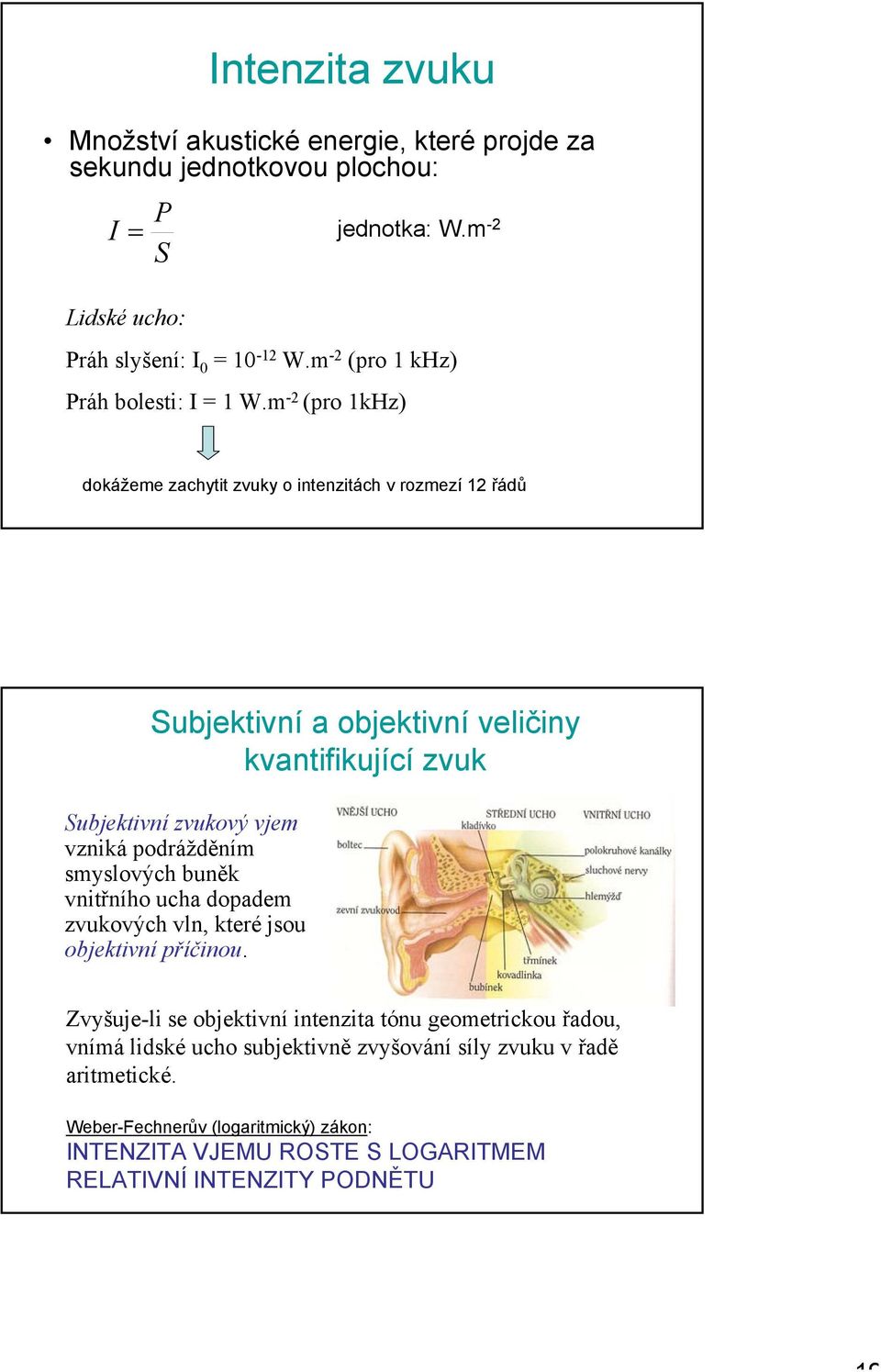 m -2 (pro 1kHz) dokážeme zachytit zvuky o intenzitách v rozmezí 12 řádů Subjektivní a objektivní veličiny kvantifikující zvuk Subjektivní zvukový vjem vzniká podrážděním