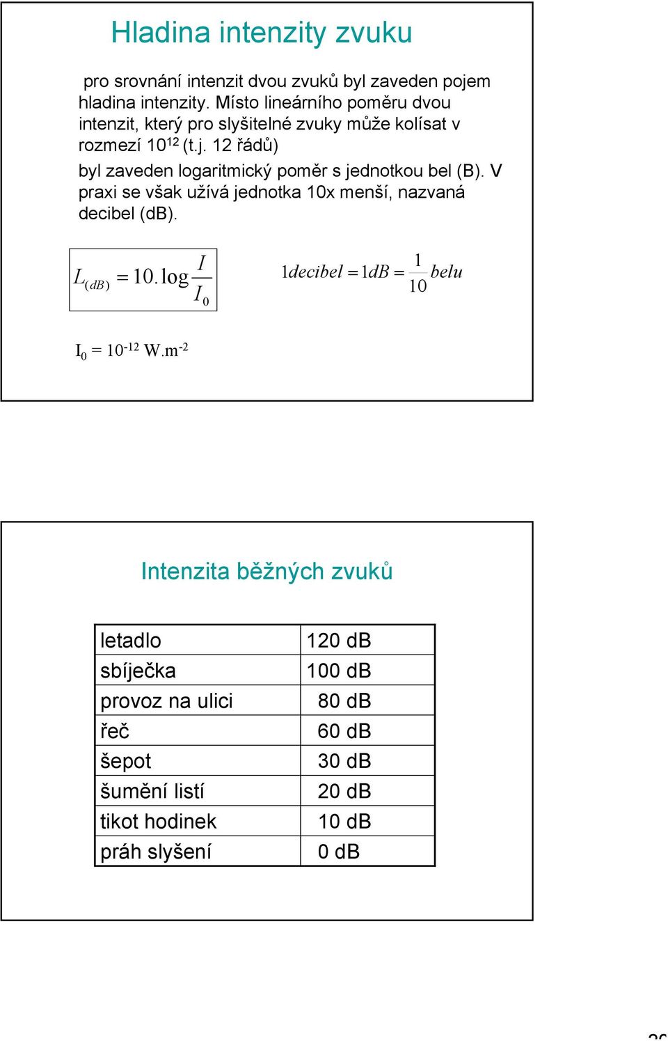 12 řádů) byl zaveden logaritmický poměr s jednotkou bel (B). V praxi se však užívá jednotka 10x menší, nazvaná decibel (db).