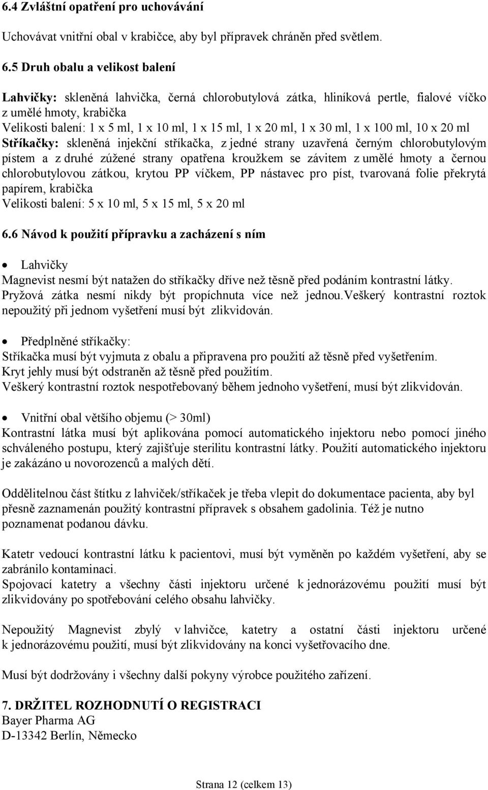 20 ml, 1 x 30 ml, 1 x 100 ml, 10 x 20 ml Stříkačky: skleněná injekční stříkačka, z jedné strany uzavřená černým chlorobutylovým pístem a z druhé zúžené strany opatřena kroužkem se závitem z umělé