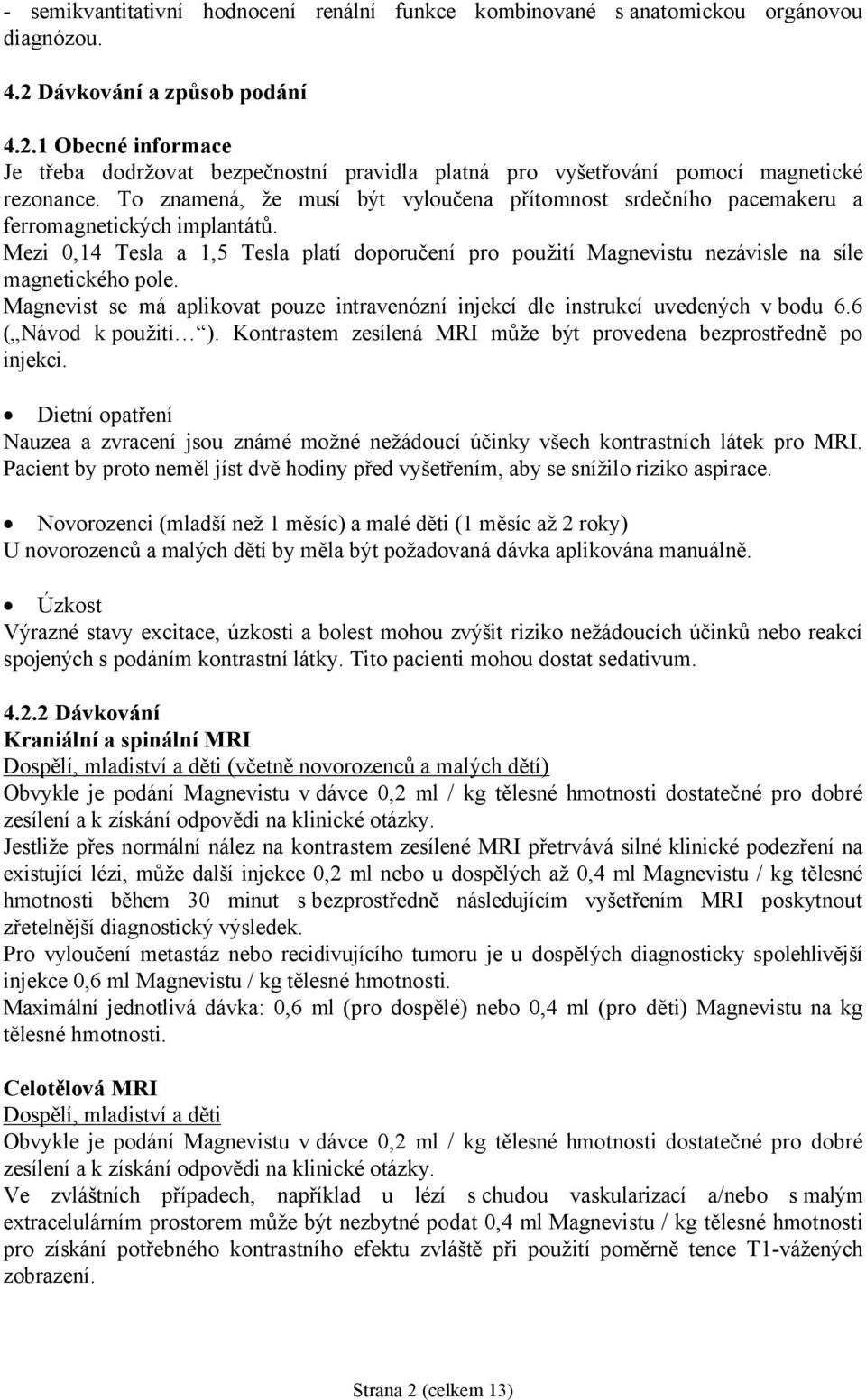 To znamená, že musí být vyloučena přítomnost srdečního pacemakeru a ferromagnetických implantátů.