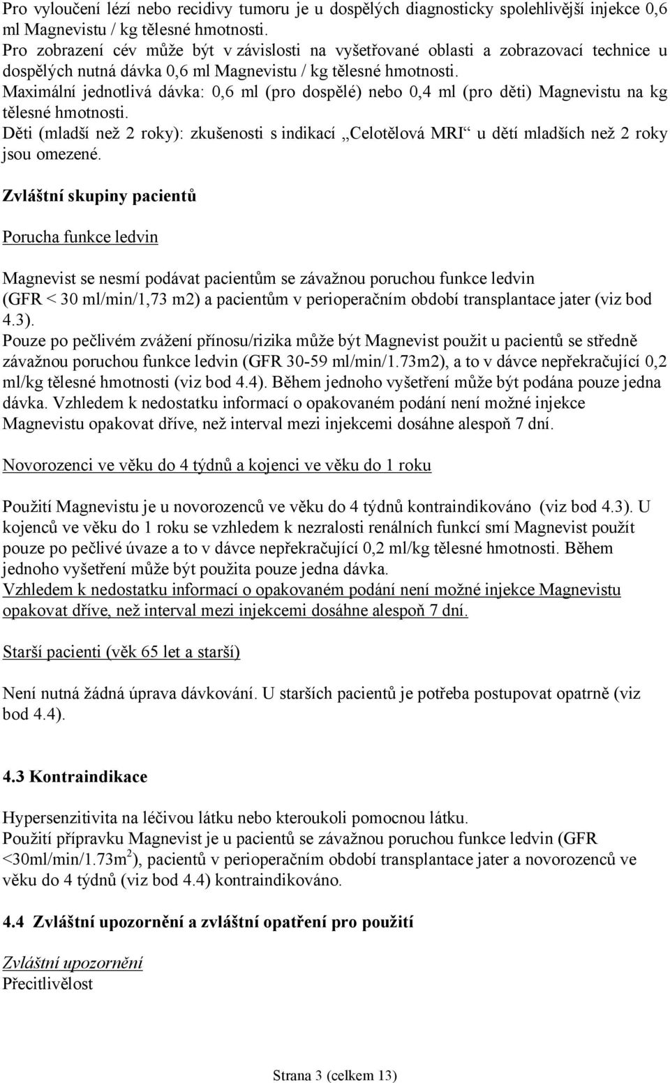 Maximální jednotlivá dávka: 0,6 ml (pro dospělé) nebo 0,4 ml (pro děti) Magnevistu na kg tělesné hmotnosti.