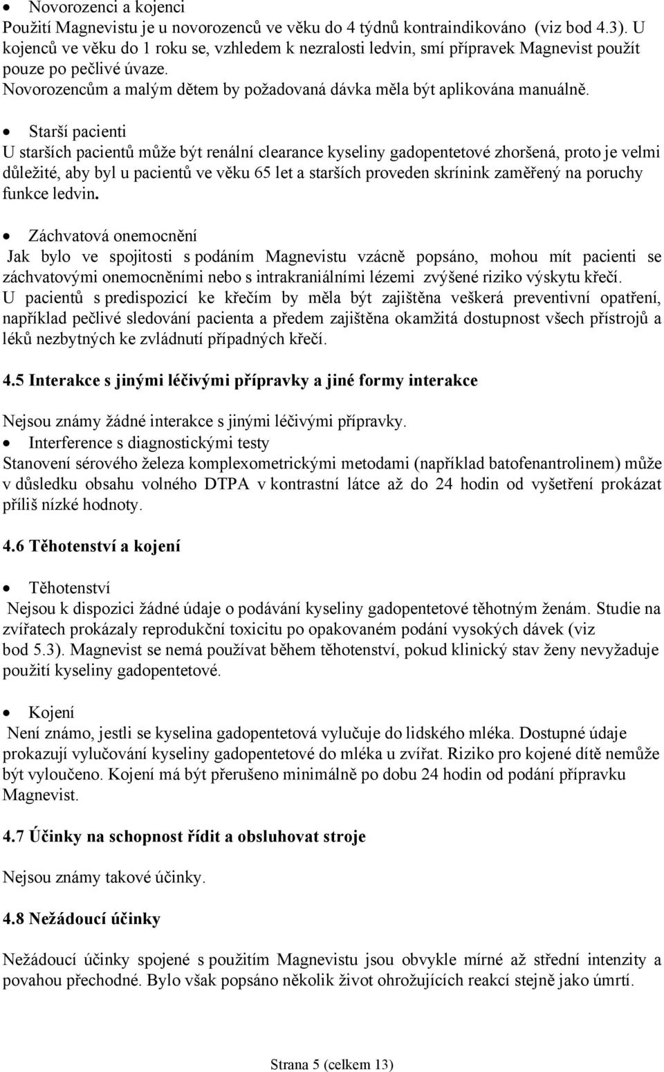 Starší pacienti U starších pacientů může být renální clearance kyseliny gadopentetové zhoršená, proto je velmi důležité, aby byl u pacientů ve věku 65 let a starších proveden skrínink zaměřený na