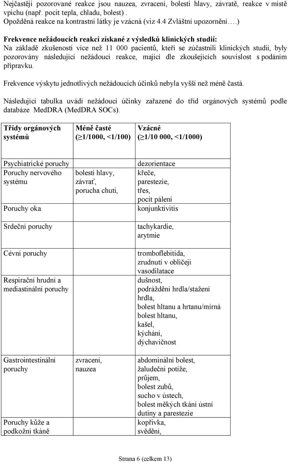 ) Frekvence nežádoucích reakcí získané z výsledků klinických studií: Na základě zkušeností více než 11 000 pacientů, kteří se zúčastnili klinických studií, byly pozorovány následující nežádoucí