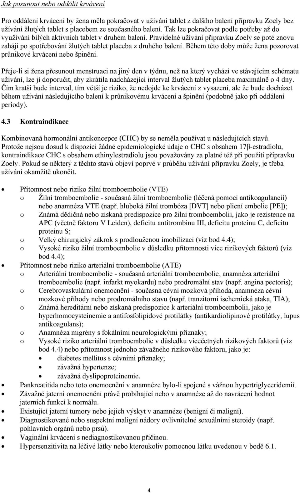 Pravidelné užívání přípravku Zoely se poté znovu zahájí po spotřebování žlutých tablet placeba z druhého balení. Během této doby může žena pozorovat průnikové krvácení nebo špinění.