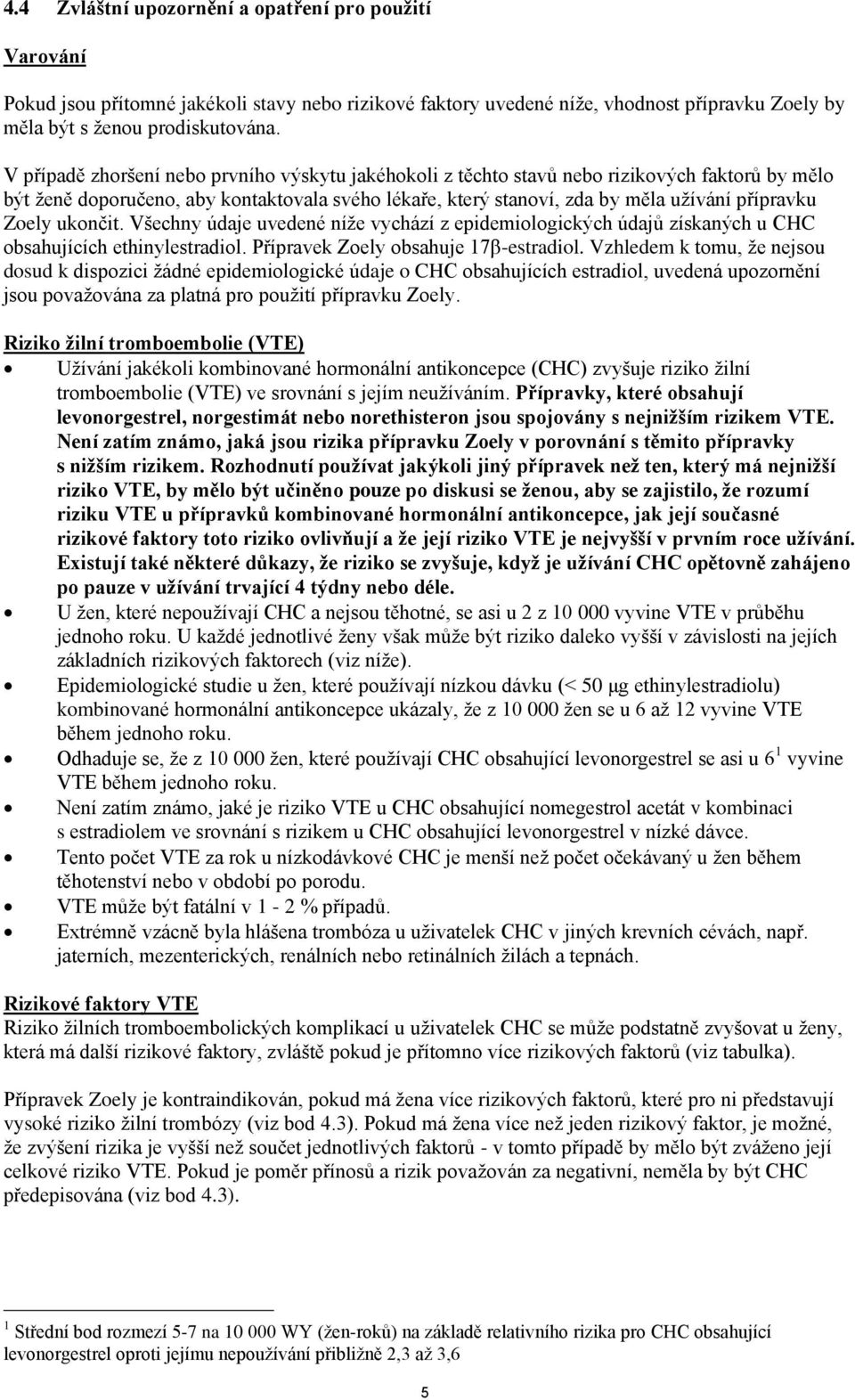 Zoely ukončit. Všechny údaje uvedené níže vychází z epidemiologických údajů získaných u CHC obsahujících ethinylestradiol. Přípravek Zoely obsahuje 17β-estradiol.