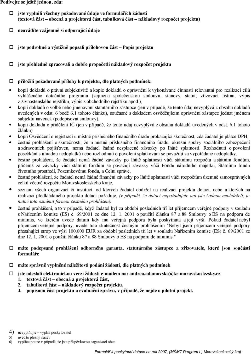 platných podmínek: kopii dokladů o právní subjektivitě a kopie dokladů o oprávnění k vykonávané činnosti relevantní pro realizaci cílů vyhlášeného dotačního programu (zejména společenskou smlouvu,