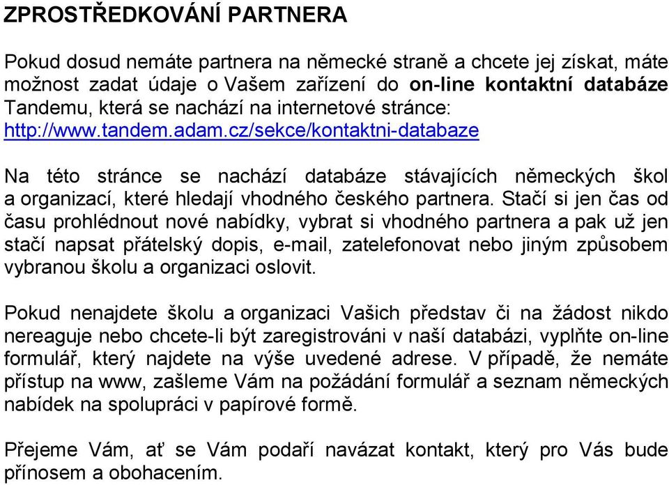 Stačí si jen čas od času prohlédnout nové nabídky, vybrat si vhodného partnera a pak už jen stačí napsat přátelský dopis, e-mail, zatelefonovat nebo jiným způsobem vybranou školu a organizaci oslovit.