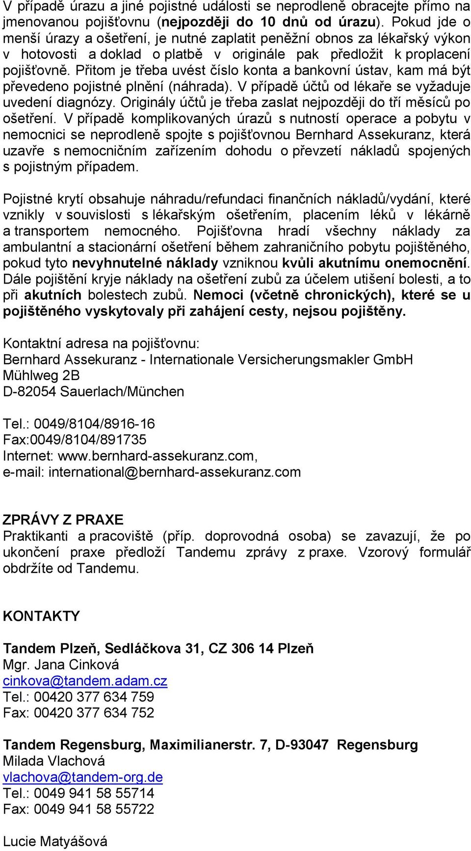 Přitom je třeba uvést číslo konta a bankovní ústav, kam má být převedeno pojistné plnění (náhrada). V případě účtů od lékaře se vyžaduje uvedení diagnózy.