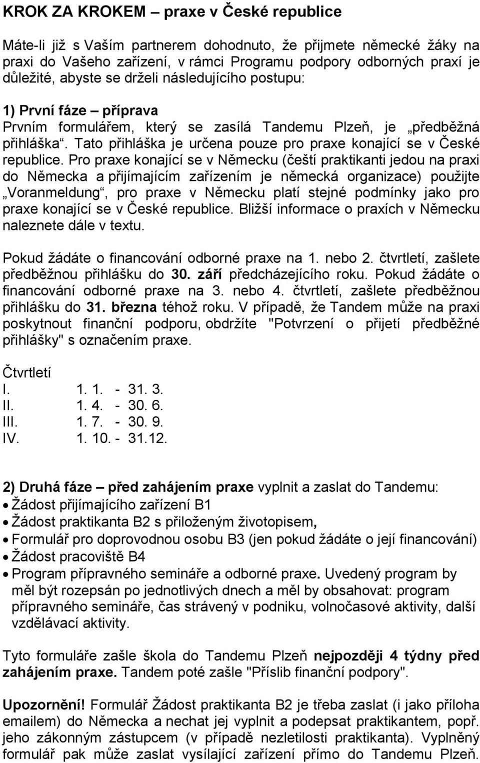 Pro praxe konající se v Německu (čeští praktikanti jedou na praxi do Německa a přijímajícím zařízením je německá organizace) použijte Voranmeldung, pro praxe v Německu platí stejné podmínky jako pro