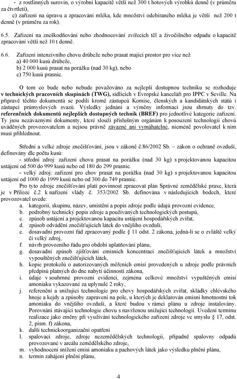 5. Zařízení na zneškodňování nebo zhodnocování zvířecích těl a živočišného odpadu o kapacitě zpracování větší než 10 t denně. 6.