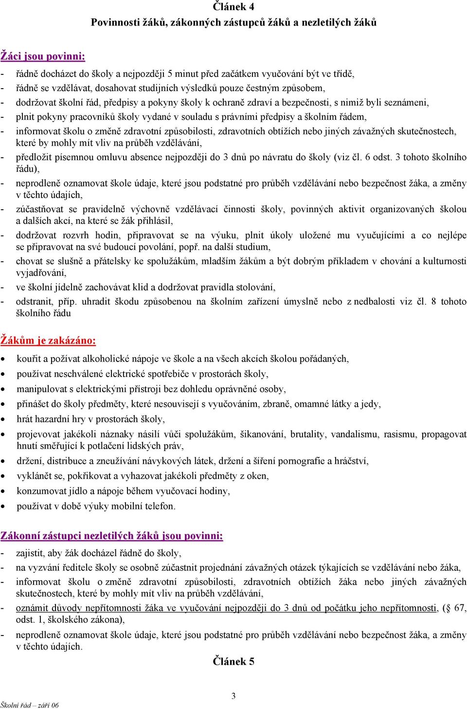 souladu s právními předpisy a školním řádem, - informovat školu o změně zdravotní způsobilosti, zdravotních obtížích nebo jiných závažných skutečnostech, které by mohly mít vliv na průběh vzdělávání,