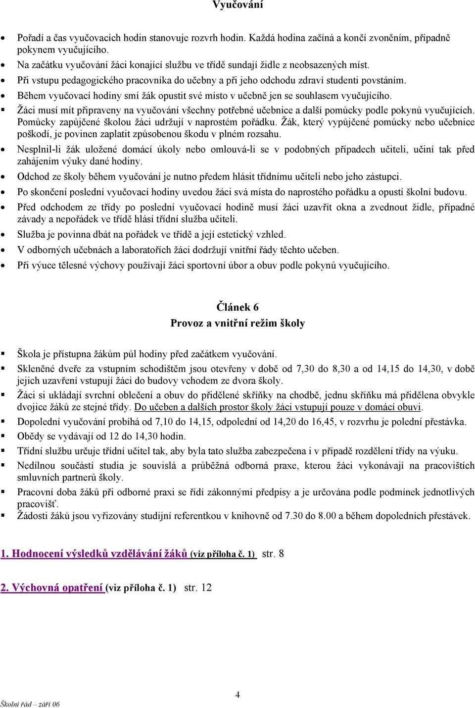 Během vyučovací hodiny smí žák opustit své místo v učebně jen se souhlasem vyučujícího. Žáci musí mít připraveny na vyučování všechny potřebné učebnice a další pomůcky podle pokynů vyučujících.