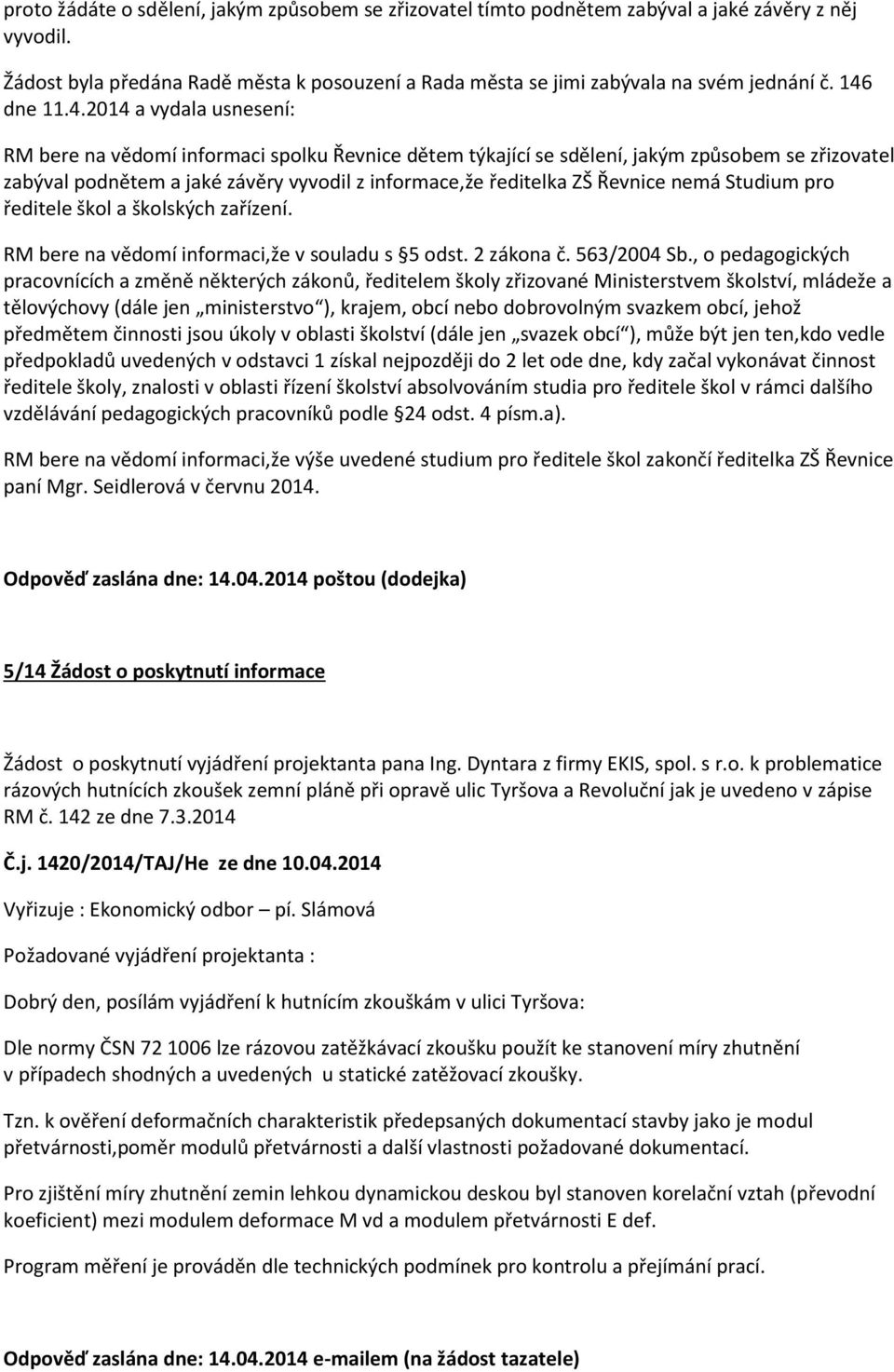 ZŠ Řevnice nemá Studium pro ředitele škol a školských zařízení. RM bere na vědomí informaci,že v souladu s 5 odst. 2 zákona č. 563/2004 Sb.