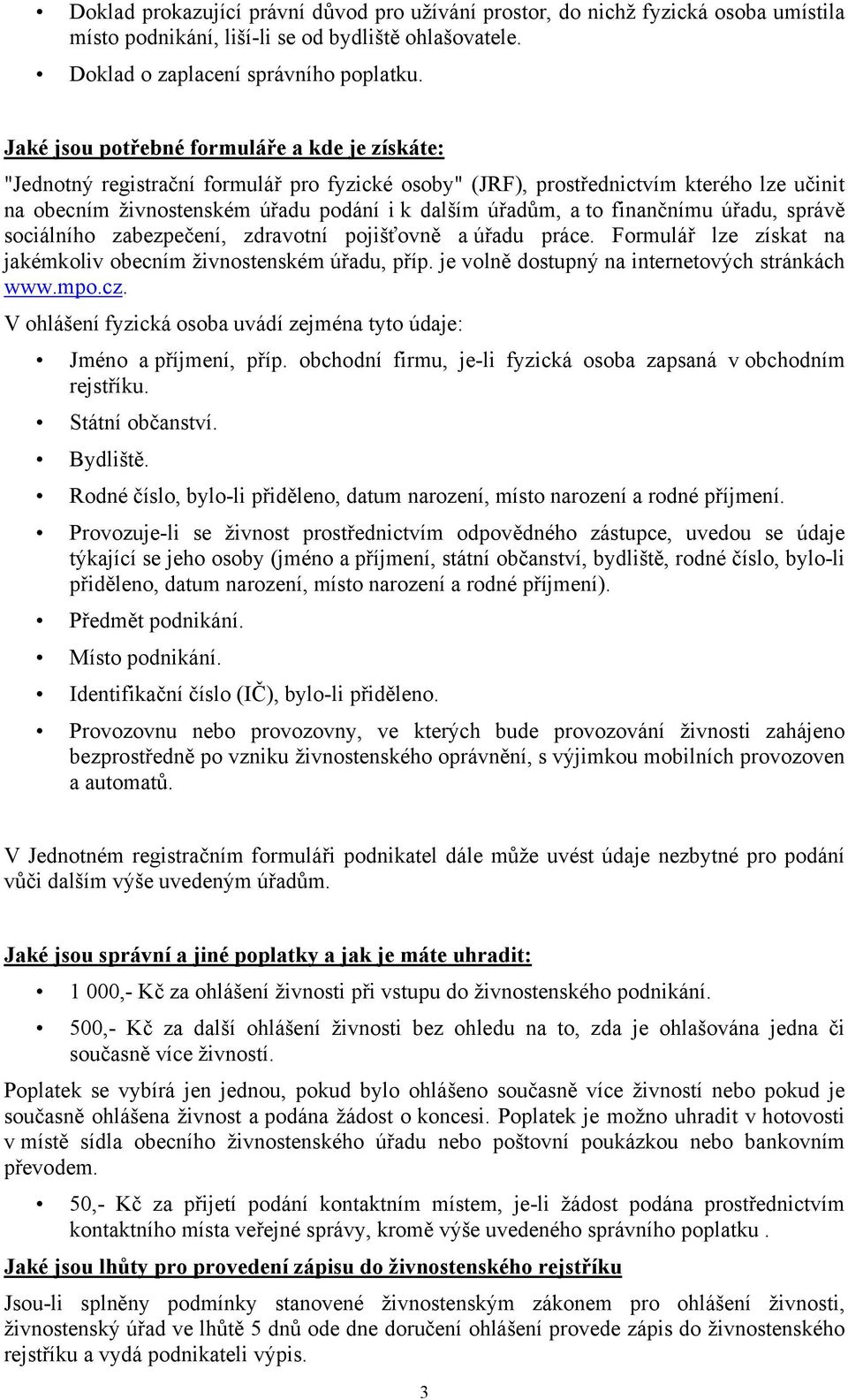 to finančnímu úřadu, správě sociálního zabezpečení, zdravotní pojišťovně a úřadu práce. Formulář lze získat na jakémkoliv obecním živnostenském úřadu, příp.