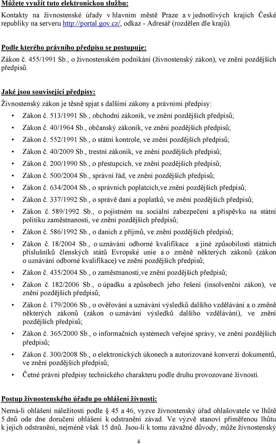 Jaké jsou související předpisy: Živnostenský zákon je těsně spjat s dalšími zákony a právními předpisy: Zákon č. 513/1991 Sb., obchodní zákoník, ve znění pozdějších předpisů; Zákon č. 40/1964 Sb.