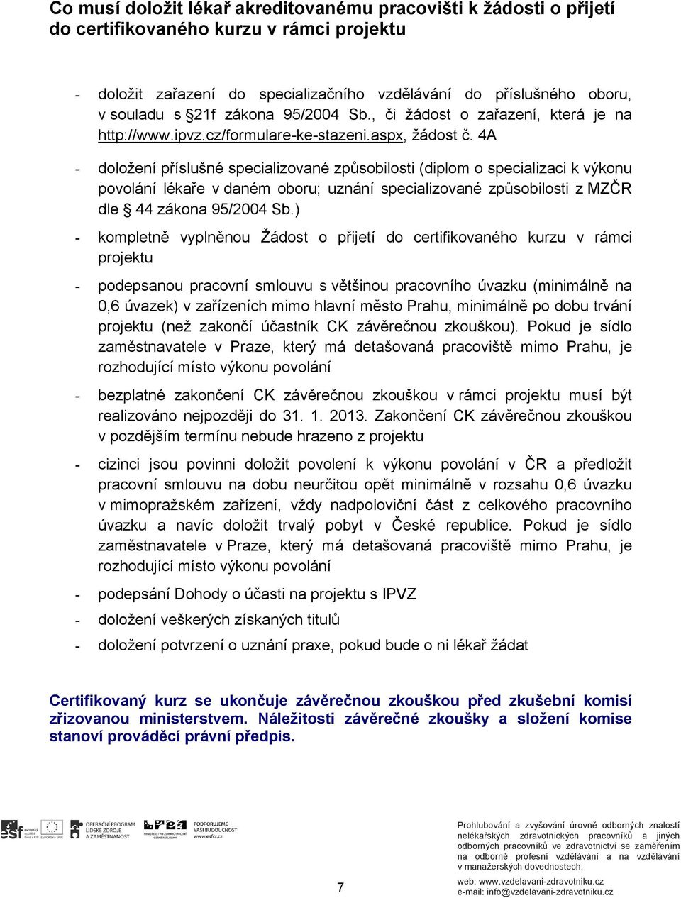 4A - doložení příslušné specializované způsobilosti (diplom o specializaci k výkonu povolání lékaře v daném oboru; uznání specializované způsobilosti z MZČR dle 44 zákona 95/2004 Sb.