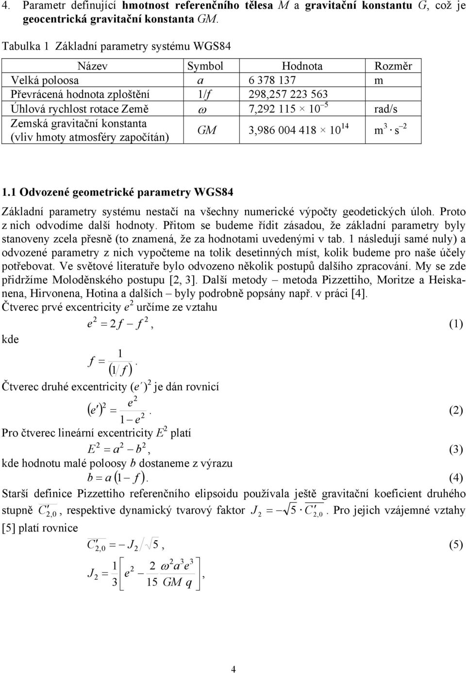 konstanta (vlv hmoty atmosféry započítán) GM,986 4 48 4 m s. Odvozené geometrcké parametry WGS84 Základní parametry systému nestačí na všechny numercké výpočty geodetckých úloh.