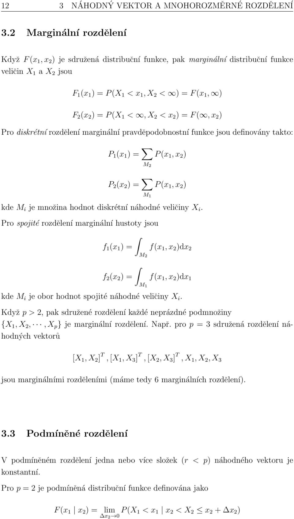 <, X 2 < x 2 ) = F (, x 2 ) Pro diskrétní rozdělení marginální pravděpodobnostní funkce jsou definovány takto: P 1 (x 1 ) = M 2 P (x 1, x 2 ) P 2 (x 2 ) = M 1 P (x 1, x 2 ) kde M i je množina hodnot