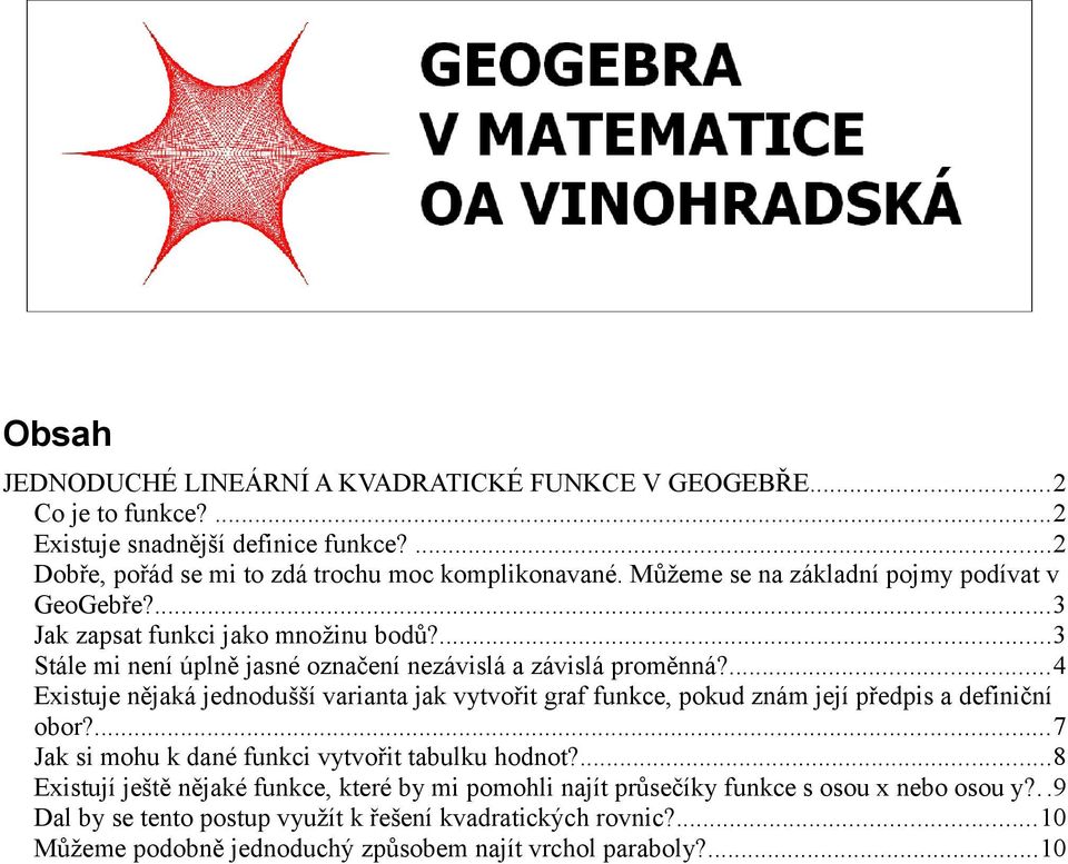 ...4 Existuje nějaká jednodušší varianta jak vytvořit graf funkce, pokud znám její předpis a definiční obor?...7 Jak si mohu k dané funkci vytvořit tabulku hodnot?