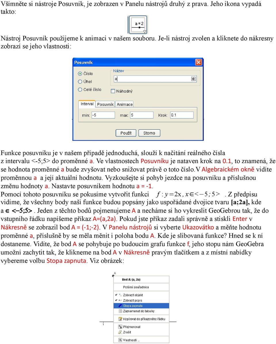 Ve vlastnostech Posuvníku je nataven krok na 0.1, to znamená, že se hodnota proměnné a bude zvyšovat nebo snižovat právě o toto číslo.v Algebraickém okně vidíte proměnnou a a její aktuální hodnotu.