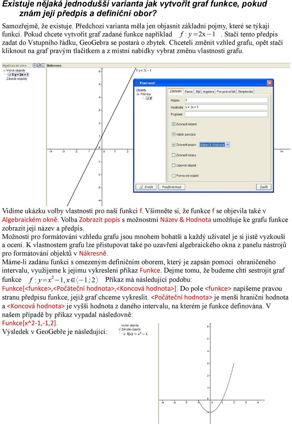 Stačí tento předpis zadat do Vstupního řádku, GeoGebra se postará o zbytek. Chceteli změnit vzhled grafu, opět stačí kliknout na graf pravým tlačítkem a z místní nabídky vybrat změnu vlastností grafu.