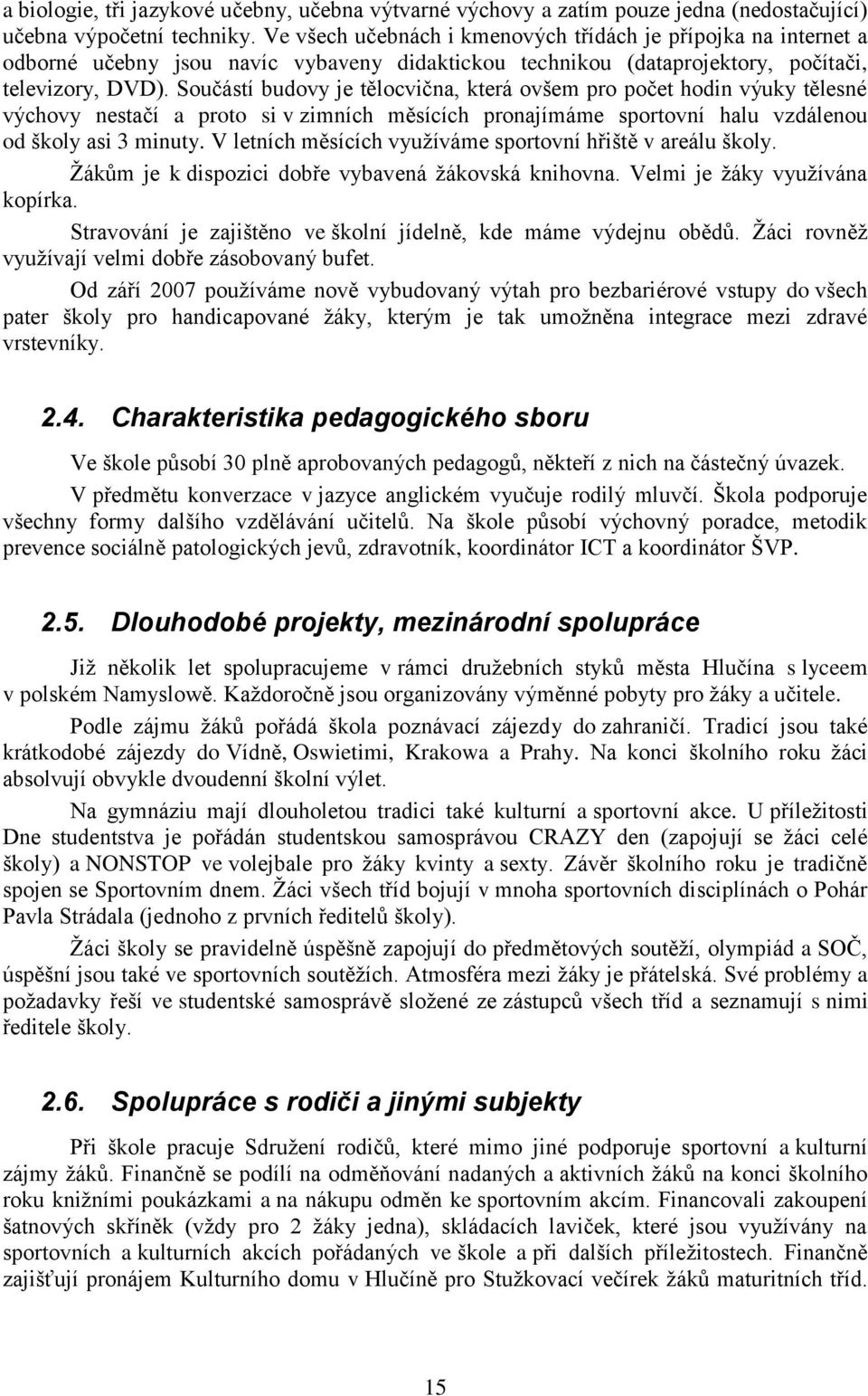 Součástí budovy je tělocvična, která ovšem pro počet hodin výuky tělesné výchovy nestačí a proto si v zimních měsících pronajímáme sportovní halu vzdálenou od školy asi 3 minuty.