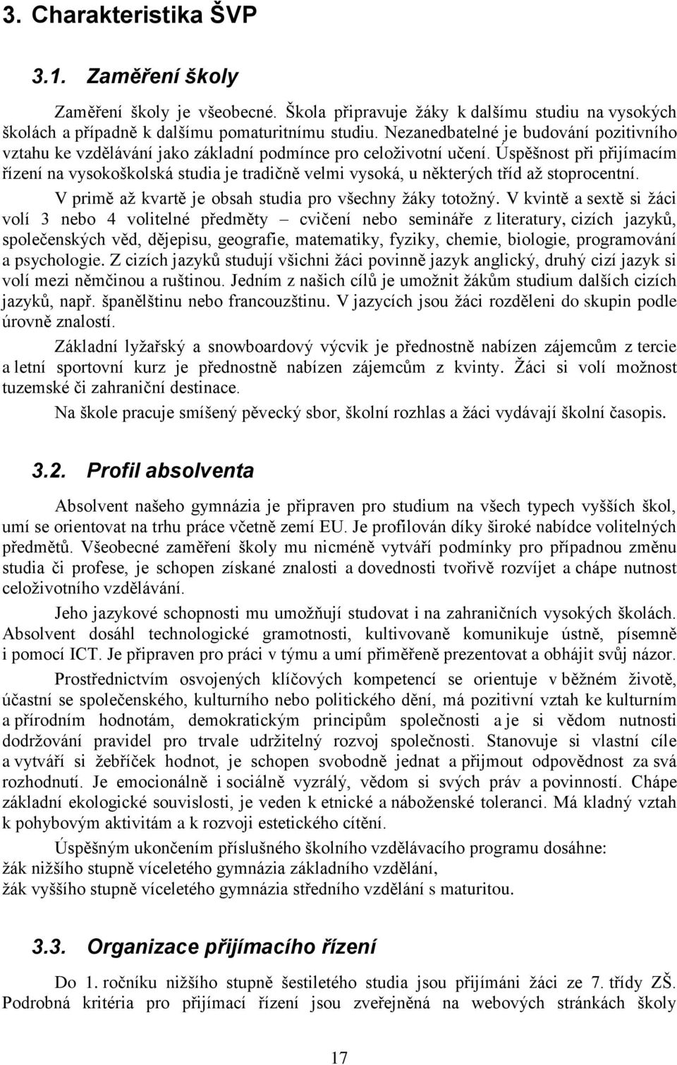 Úspěšnost při přijímacím řízení na vysokoškolská studia je tradičně velmi vysoká, u některých tříd aţ stoprocentní. V primě aţ kvartě je obsah studia pro všechny ţáky totoţný.