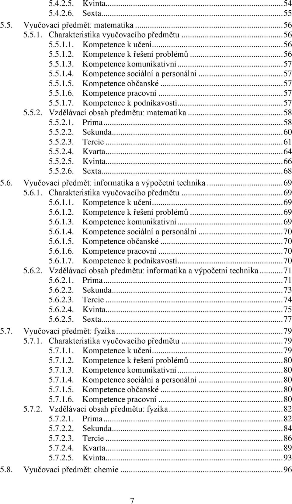 .. 57 5.5.2. Vzdělávací obsah předmětu: matematika... 58 5.5.2.1. Prima... 58 5.5.2.2. Sekunda... 60 5.5.2.3. Tercie... 61 5.5.2.4. Kvarta... 64 5.5.2.5. Kvinta... 66 5.5.2.6. Sexta... 68 5.6. Vyučovací předmět: informatika a výpočetní technika.