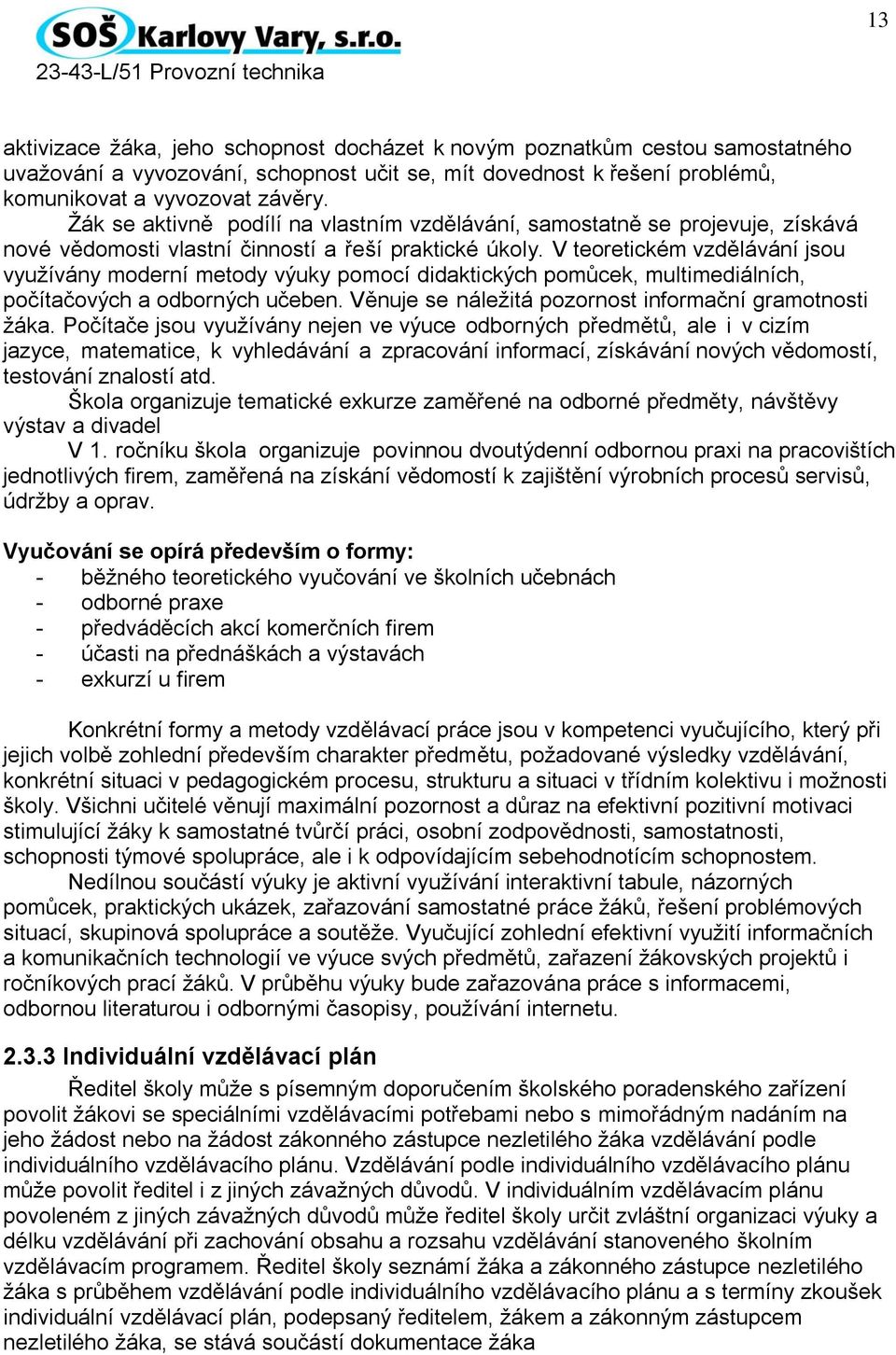 V teoretickém vzdělávání jsou využívány moderní metody výuky pomocí didaktických pomůcek, multimediálních, počítačových a odborných učeben. Věnuje se náležitá pozornost informační gramotnosti žáka.