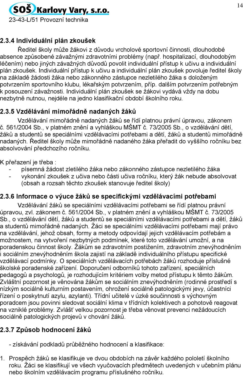 Individuální přístup k učivu a individuální plán zkoušek povoluje ředitel školy na základě žádosti žáka nebo zákonného zástupce nezletilého žáka s doloženým potvrzením sportovního klubu, lékařským