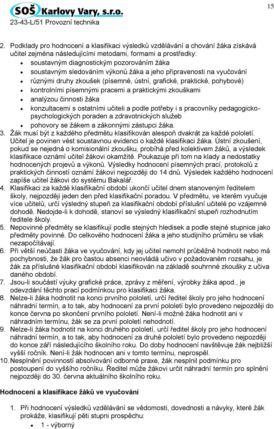 žáka konzultacemi s ostatními učiteli a podle potřeby i s pracovníky pedagogickopsychologických poraden a zdravotnických služeb pohovory se žákem a zákonnými zástupci žáka. 3.