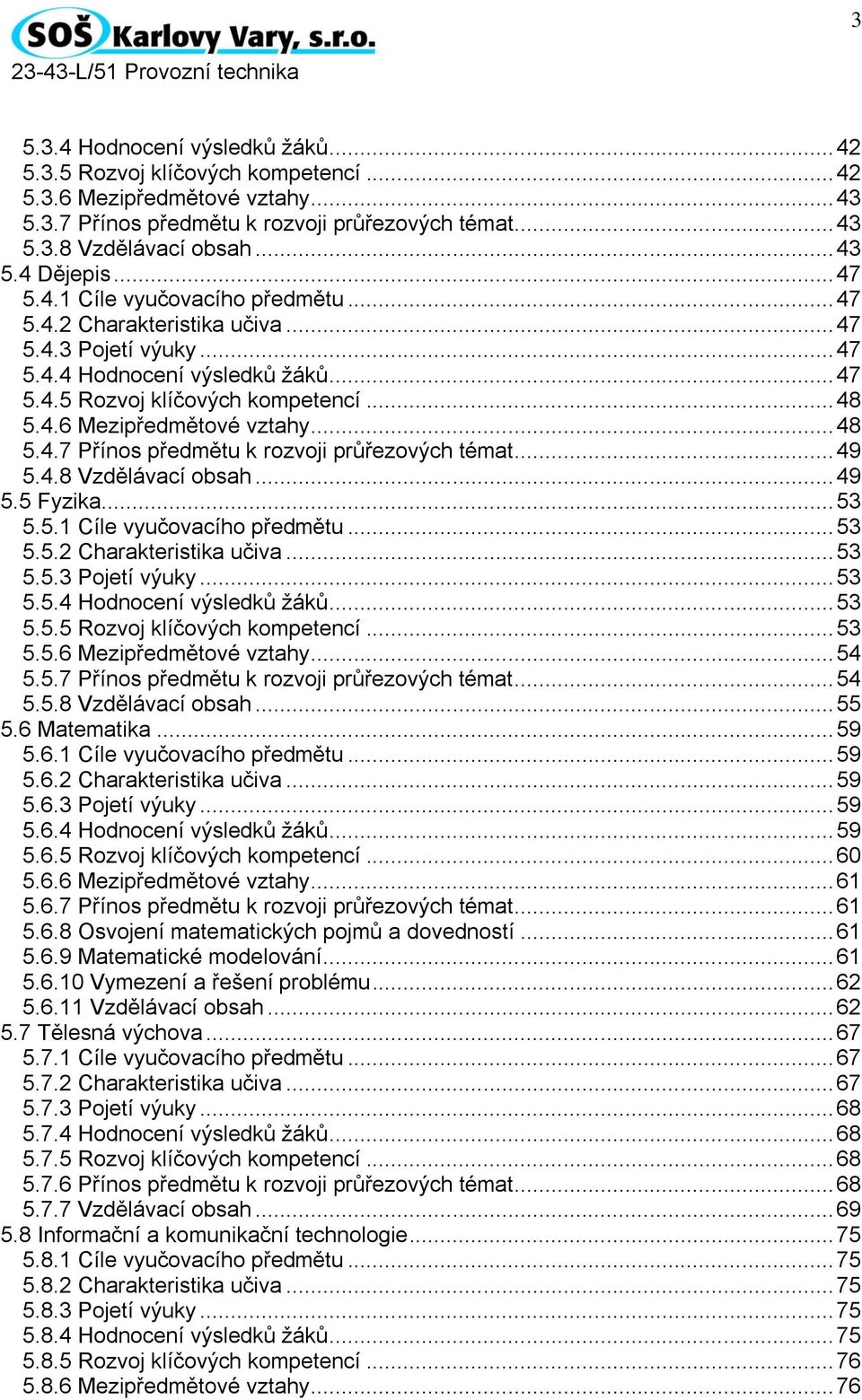 .. 48 5.4.7 Přínos předmětu k rozvoji průřezových témat... 49 5.4.8 Vzdělávací obsah... 49 5.5 Fyzika... 53 5.5.1 Cíle vyučovacího předmětu... 53 5.5.2 Charakteristika učiva... 53 5.5.3 Pojetí výuky.