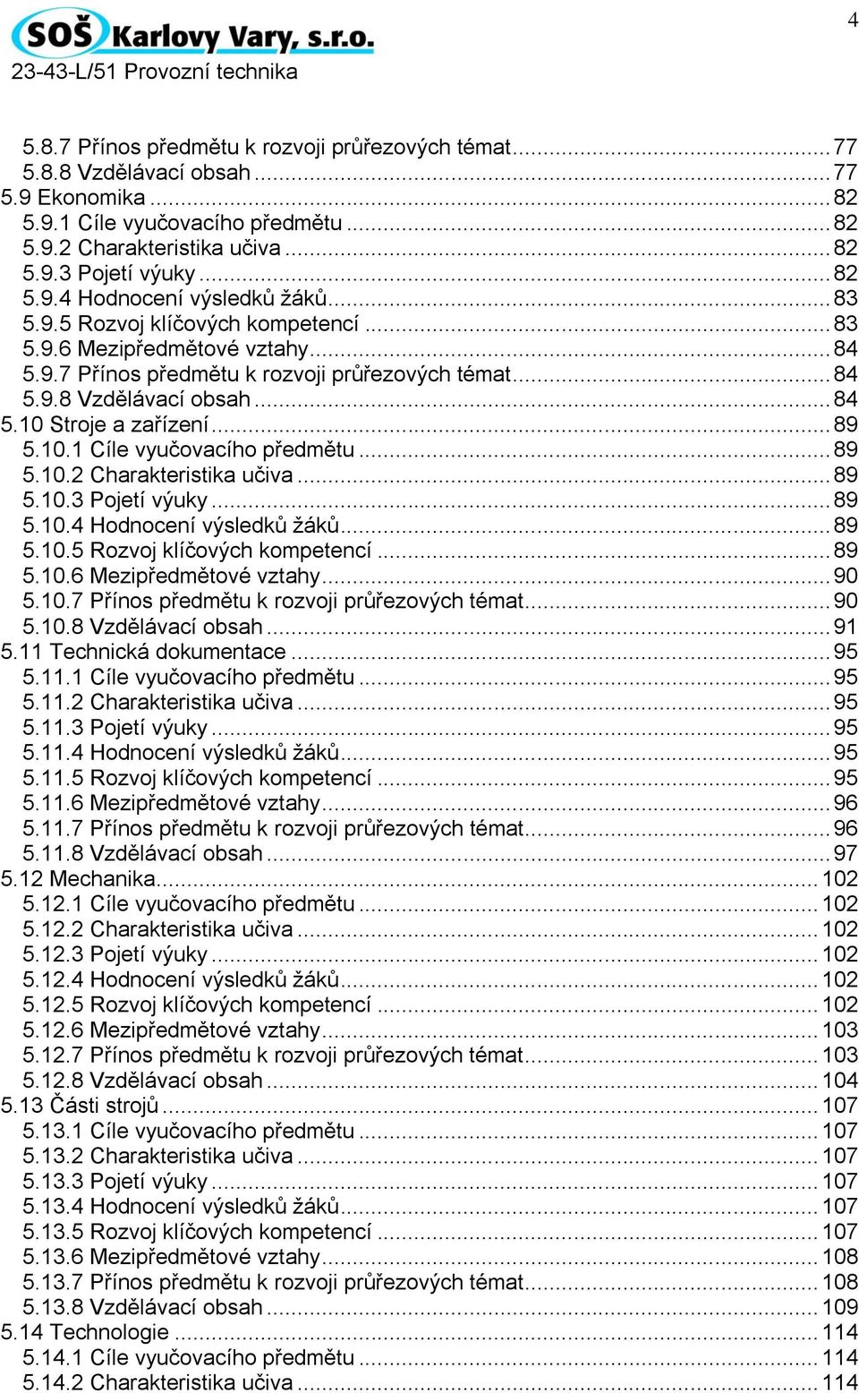 .. 84 5.10 Stroje a zařízení... 89 5.10.1 Cíle vyučovacího předmětu... 89 5.10.2 Charakteristika učiva... 89 5.10.3 Pojetí výuky... 89 5.10.4 Hodnocení výsledků žáků... 89 5.10.5 Rozvoj klíčových kompetencí.