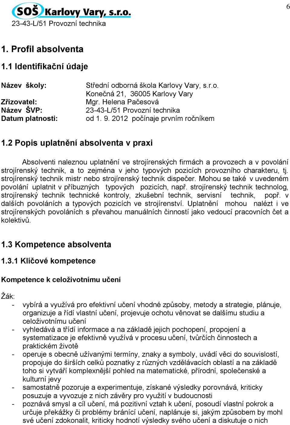 2 Popis uplatnění absolventa v praxi Absolventi naleznou uplatnění ve strojírenských firmách a provozech a v povolání strojírenský technik, a to zejména v jeho typových pozicích provozního