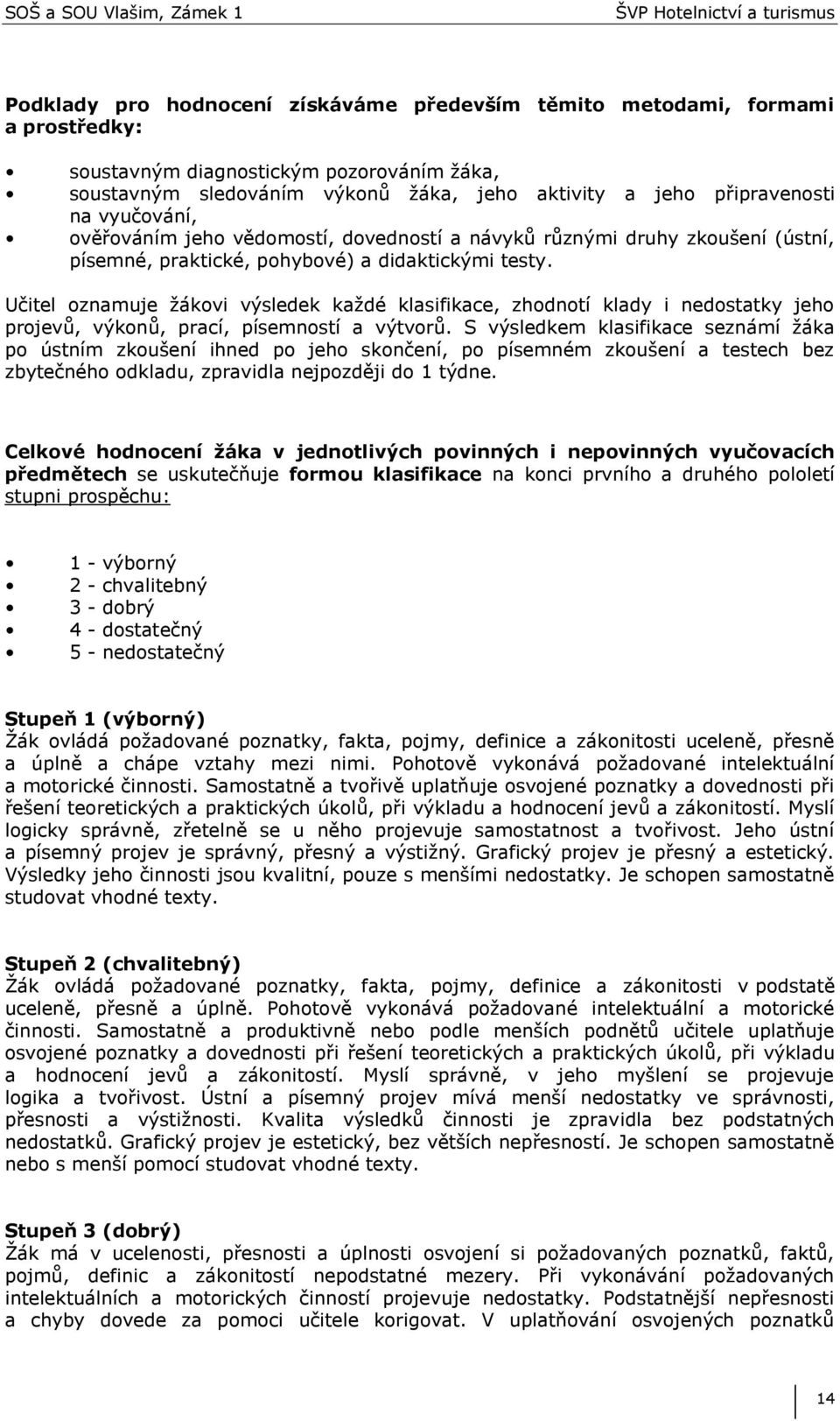 Učitel oznamuje ţákovi výsledek kaţdé klasifikace, zhodnotí klady i nedostatky jeho projevů, výkonů, prací, písemností a výtvorů.