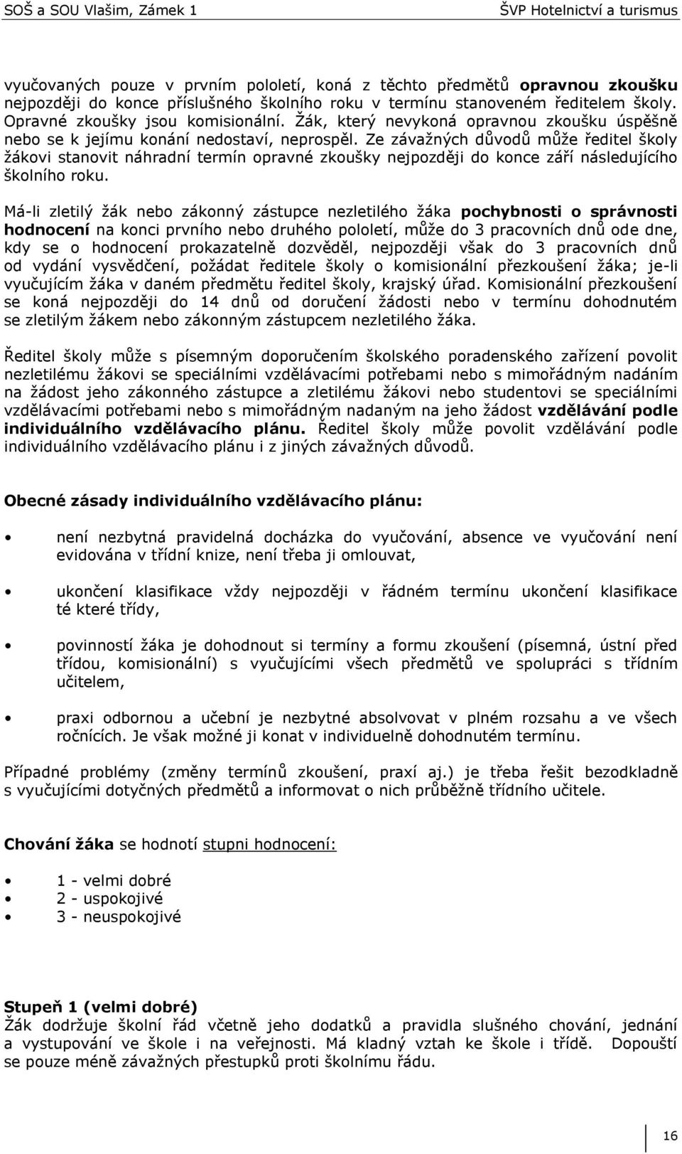 Ze závaţných důvodů můţe ředitel školy ţákovi stanovit náhradní termín opravné zkoušky nejpozději do konce září následujícího školního roku.