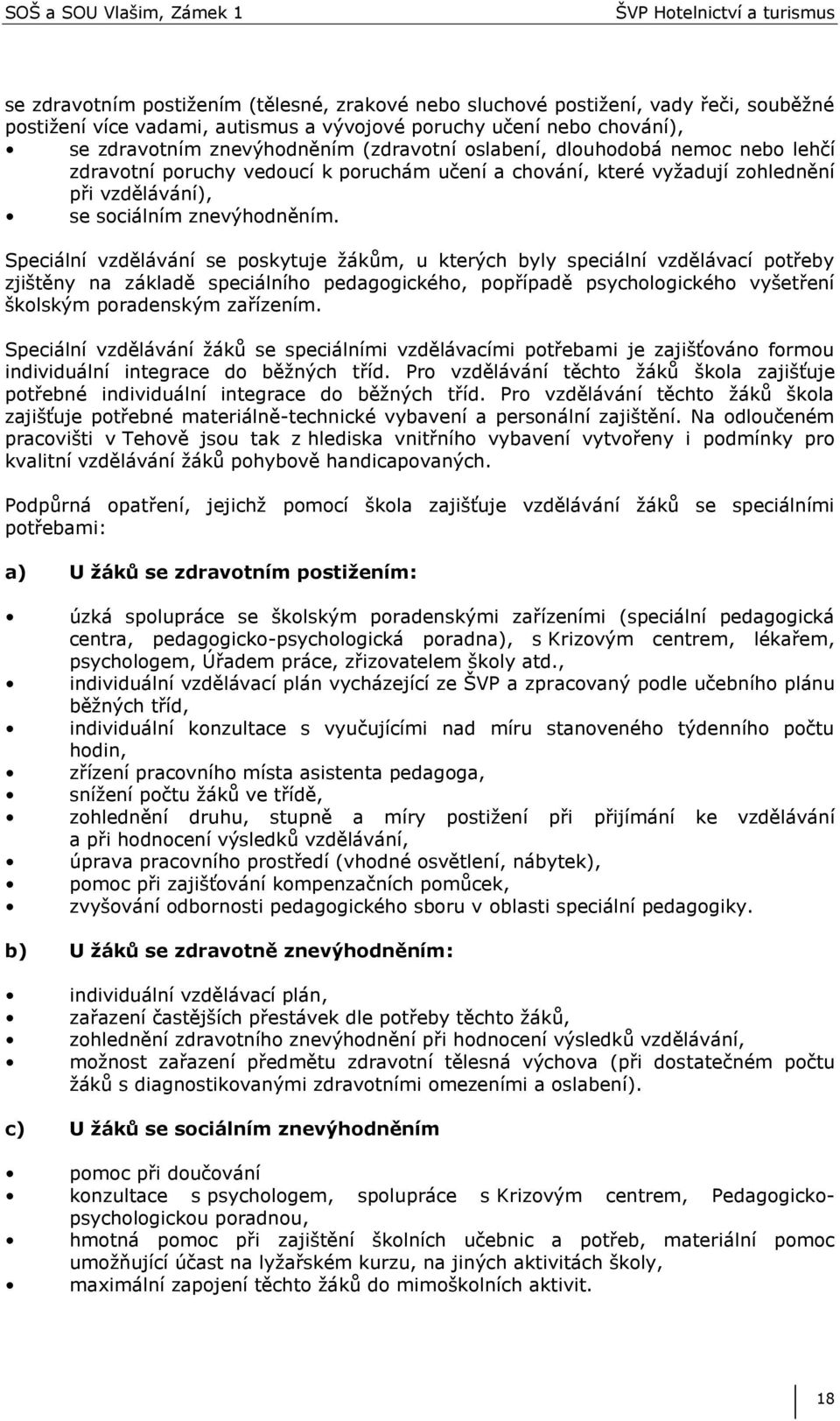 Speciální vzdělávání se poskytuje ţákům, u kterých byly speciální vzdělávací potřeby zjištěny na základě speciálního pedagogického, popřípadě psychologického vyšetření školským poradenským zařízením.