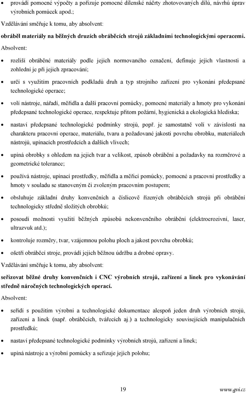 Absolvent: rozliší obráběné materiály podle jejich normovaného označení, definuje jejich vlastnosti a zohlední je při jejich zpracování; určí s využitím pracovních podkladů druh a typ strojního