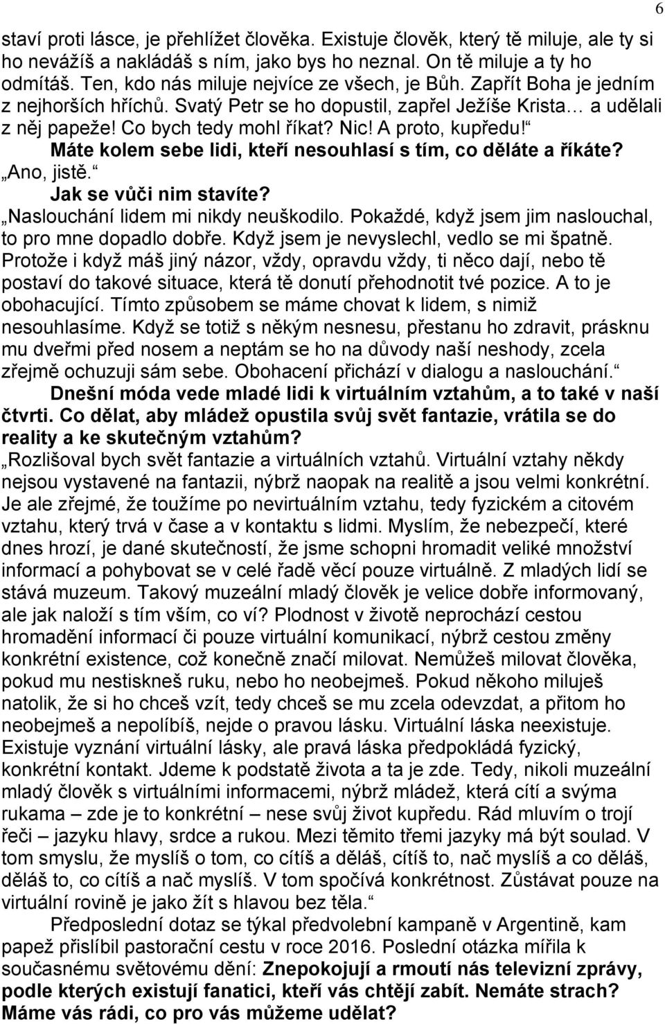 A proto, kupředu! Máte kolem sebe lidi, kteří nesouhlasí s tím, co děláte a říkáte? Ano, jistě. Jak se vůči nim stavíte? Naslouchání lidem mi nikdy neuškodilo.