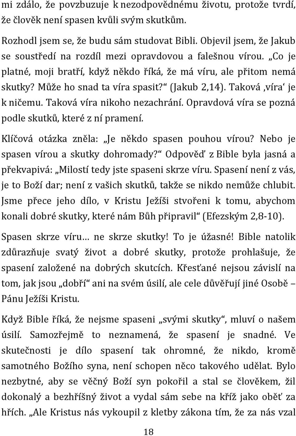 (Jakub 2,14). Taková víra je k ničemu. Taková víra nikoho nezachrání. Opravdová víra se pozná podle skutků, které z ní pramení. Klíčová otázka zněla: Je někdo spasen pouhou vírou?