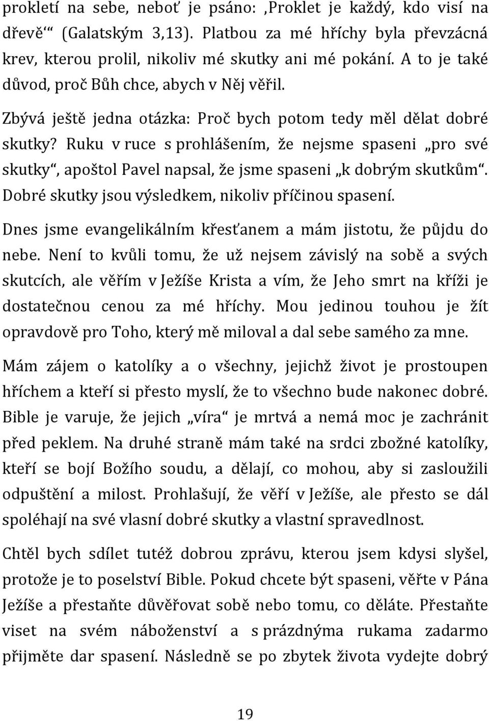 Ruku v ruce s prohlášením, že nejsme spaseni pro své skutky, apoštol Pavel napsal, že jsme spaseni k dobrým skutkům. Dobré skutky jsou výsledkem, nikoliv příčinou spasení.