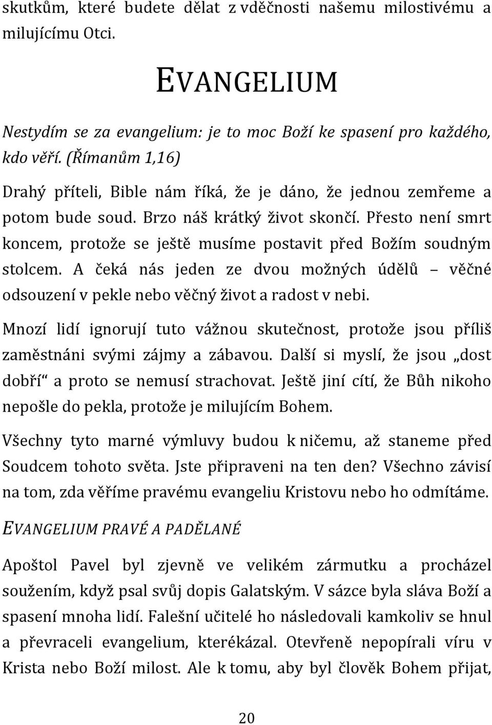 Přesto není smrt koncem, protože se ještě musíme postavit před Božím soudným stolcem. A čeká nás jeden ze dvou možných údělů věčné odsouzení v pekle nebo věčný život a radost v nebi.