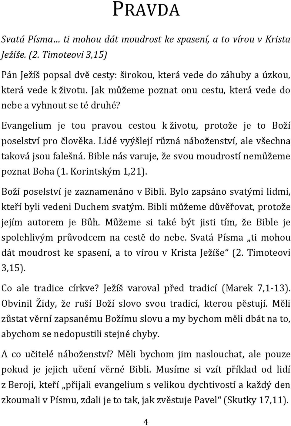 Lidé vyýšlejí různá náboženství, ale všechna taková jsou falešná. Bible nás varuje, že svou moudrostí nemůžeme poznat Boha (1. Korintským 1,21). Boží poselství je zaznamenáno v Bibli.