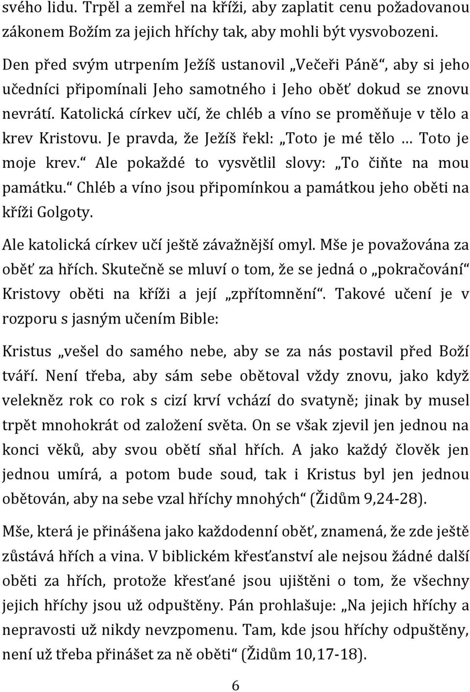 Katolická církev učí, že chléb a víno se proměňuje v tělo a krev Kristovu. Je pravda, že Ježíš řekl: Toto je mé tělo Toto je moje krev. Ale pokaždé to vysvětlil slovy: To čiňte na mou památku.