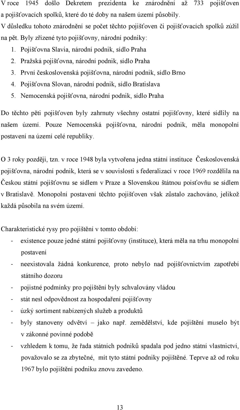 Praţská pojišťovna, národní podnik, sídlo Praha 3. První československá pojišťovna, národní podnik, sídlo Brno 4. Pojišťovna Slovan, národní podnik, sídlo Bratislava 5.