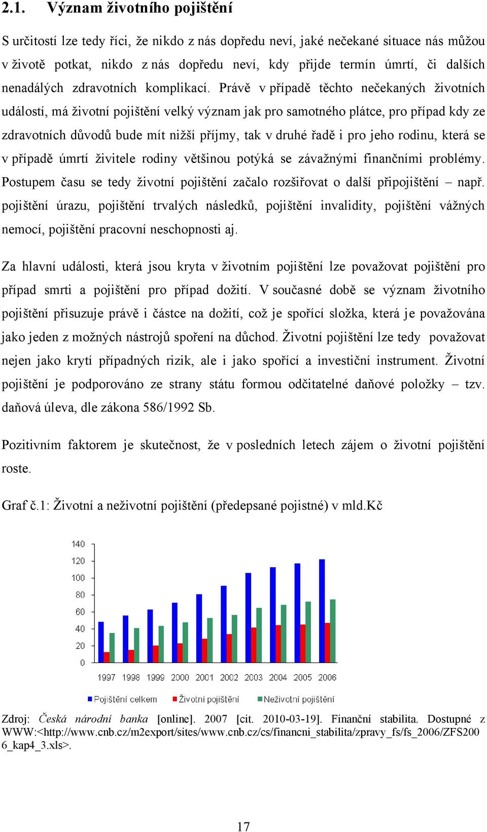 Právě v případě těchto nečekaných ţivotních událostí, má ţivotní pojištění velký význam jak pro samotného plátce, pro případ kdy ze zdravotních dŧvodŧ bude mít niţší příjmy, tak v druhé řadě i pro