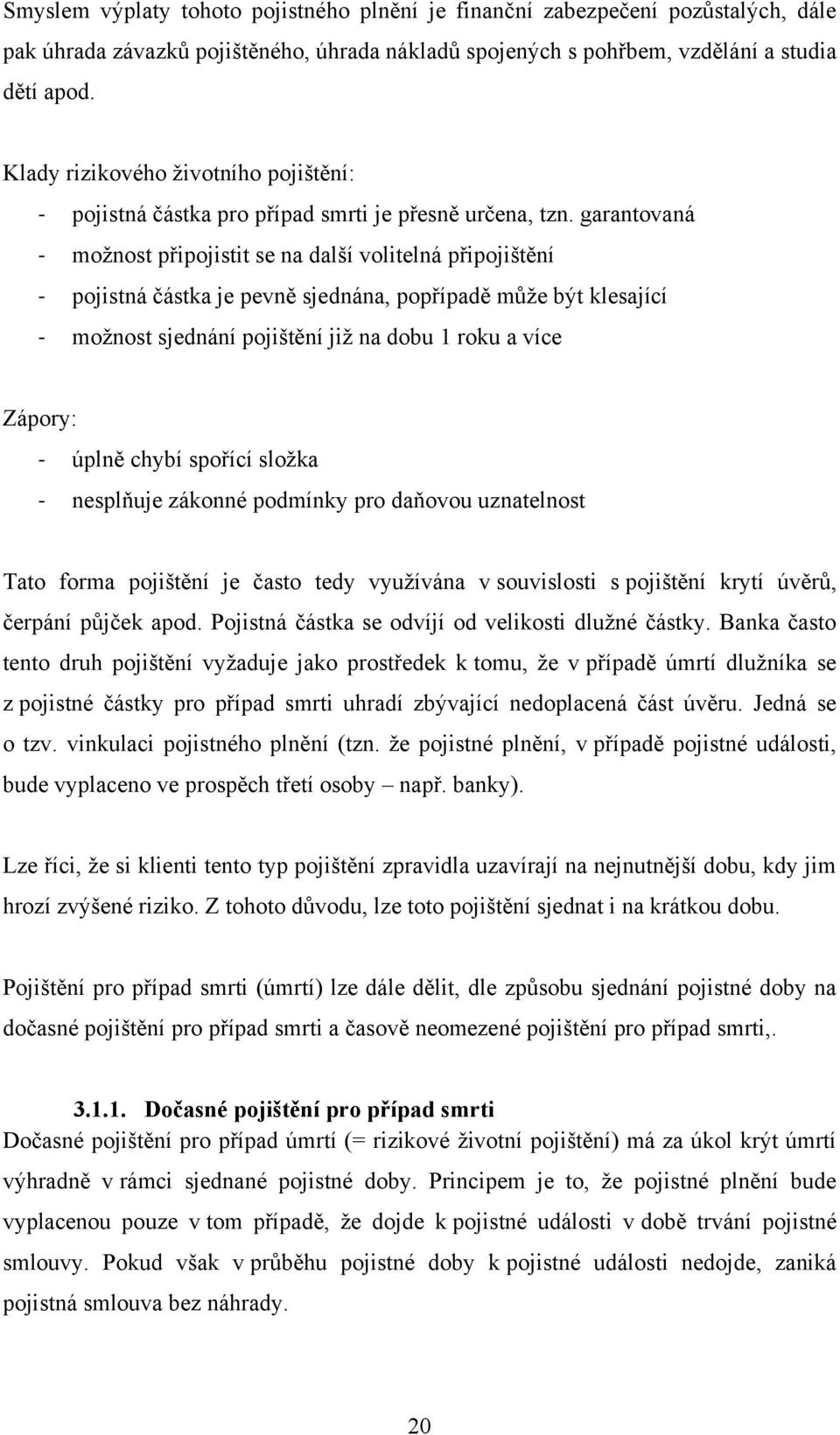 garantovaná - moţnost připojistit se na další volitelná připojištění - pojistná částka je pevně sjednána, popřípadě mŧţe být klesající - moţnost sjednání pojištění jiţ na dobu 1 roku a více Zápory: -