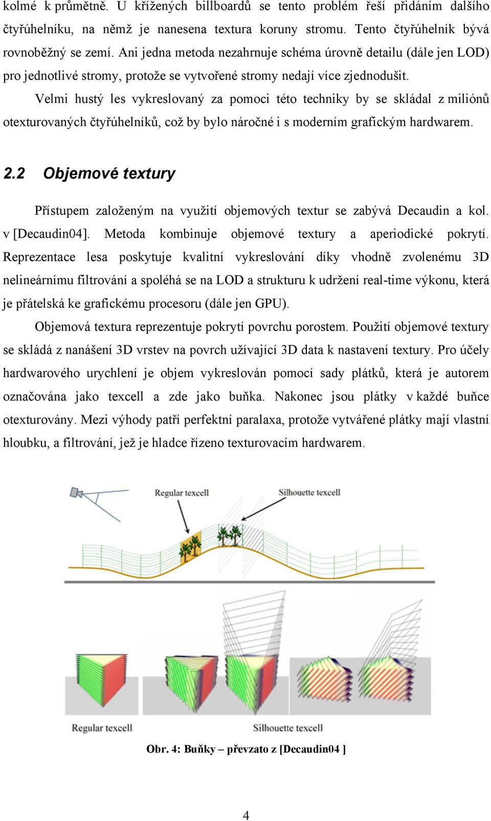 Velmi hustý les vykreslovaný za pomoci této techniky by se skládal z miliónů otexturovaných čtyřúhelníků, což by bylo náročné i s moderním grafickým hardwarem. 2.