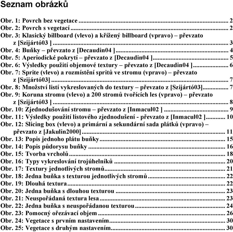 7: Sprite (vlevo) a rozmístění spritů ve stromu (vpravo) převzato z [Szijártó03]... 7 Obr. 8: Množství listí vykreslovaných do textury převzato z [Szijártó03]... 7 Obr. 9: Koruna stromu (vlevo) a 200 stromů tvořících les (vpravo) převzato z [Szijártó03 ].